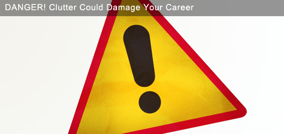 Danger! clutter could damage your career